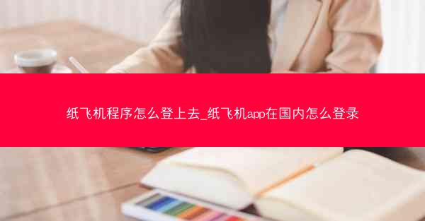 纸飞机程序怎么登上去_纸飞机app在国内怎么登录