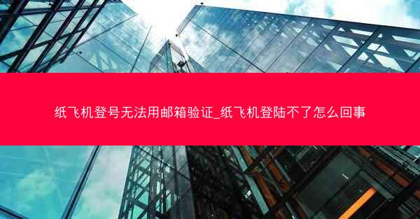 纸飞机登号无法用邮箱验证_纸飞机登陆不了怎么回事