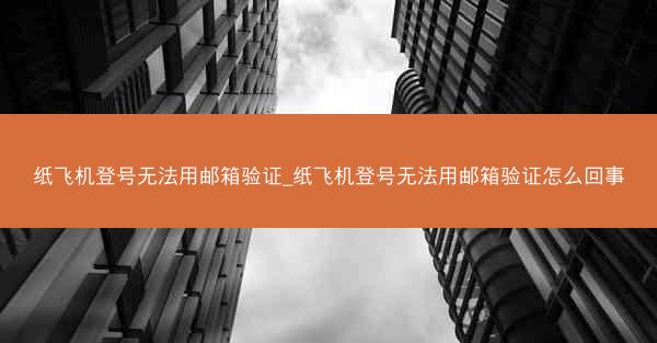 纸飞机登号无法用邮箱验证_纸飞机登号无法用邮箱验证怎么回事