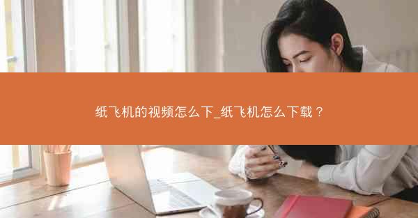 纸飞机的视频怎么下_纸飞机怎么下载？
