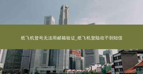 纸飞机登号无法用邮箱验证_纸飞机登陆收不到短信