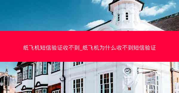 纸飞机短信验证收不到_纸飞机为什么收不到短信验证