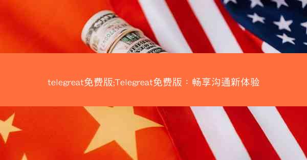 telegreat免费版;Telegreat免费版：畅享沟通新体验