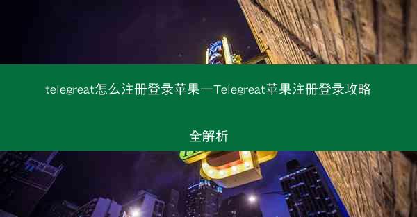 telegreat怎么注册登录苹果—Telegreat苹果注册登录攻略全解析