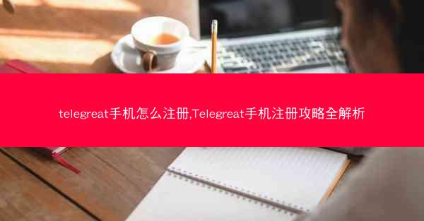 telegreat手机怎么注册,Telegreat手机注册攻略全解析
