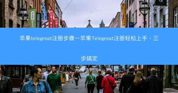 苹果telegreat注册步骤—苹果Telegreat注册轻松上手，三步搞定