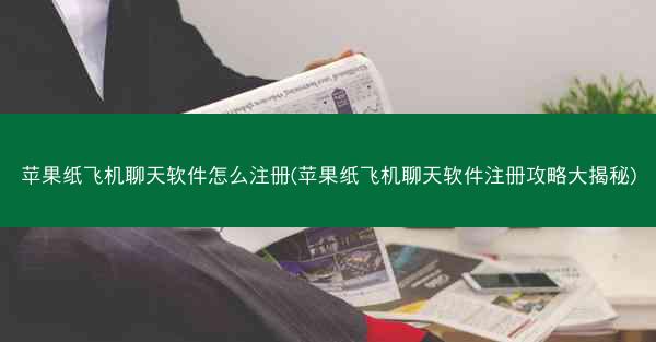 苹果纸飞机聊天软件怎么注册(苹果纸飞机聊天软件注册攻略大揭秘)