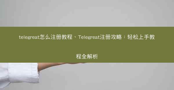 telegreat怎么注册教程、Telegreat注册攻略：轻松上手教程全解析