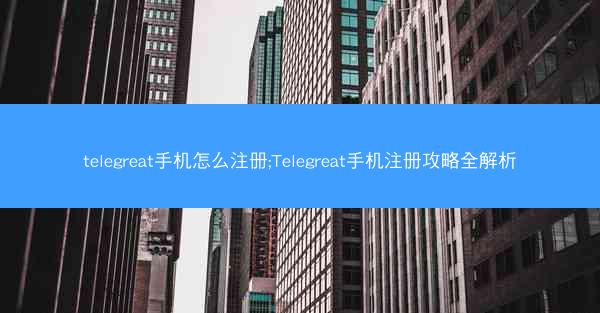 telegreat手机怎么注册;Telegreat手机注册攻略全解析