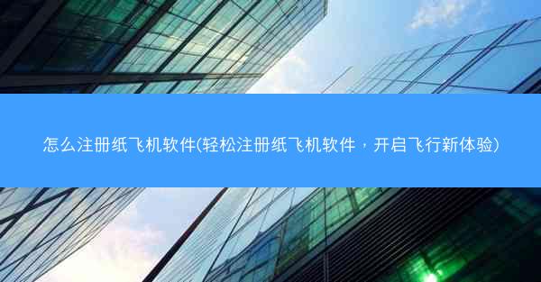 怎么注册纸飞机软件(轻松注册纸飞机软件，开启飞行新体验)