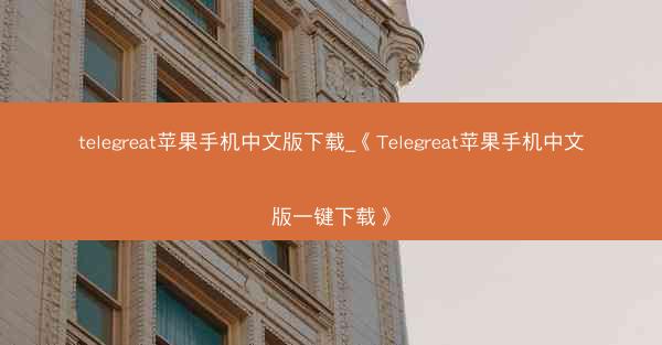 telegreat苹果手机中文版下载_《Telegreat苹果手机中文版一键下载》
