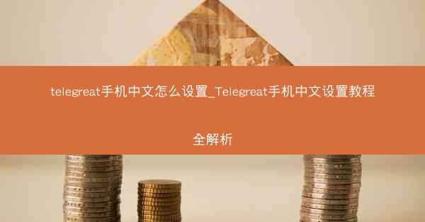 telegreat手机中文怎么设置_Telegreat手机中文设置教程全解析