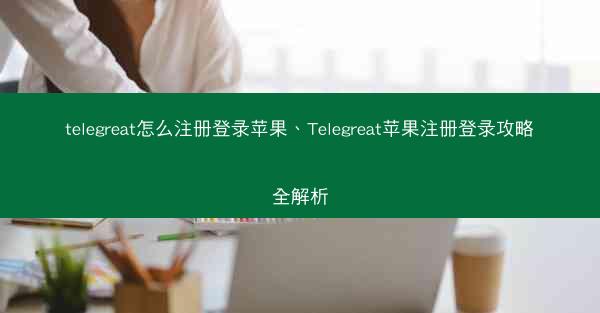 telegreat怎么注册登录苹果、Telegreat苹果注册登录攻略全解析