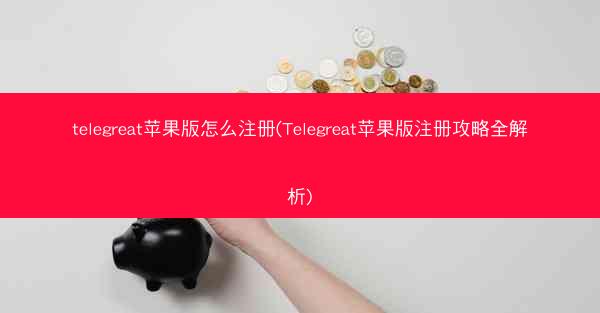 telegreat苹果版怎么注册(Telegreat苹果版注册攻略全解析)