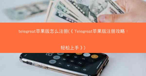 telegreat苹果版怎么注册(《Telegreat苹果版注册攻略：轻松上手》)