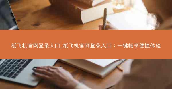 纸飞机官网登录入口_纸飞机官网登录入口：一键畅享便捷体验