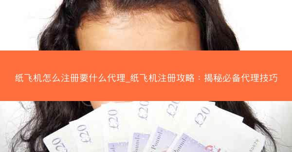 纸飞机怎么注册要什么代理_纸飞机注册攻略：揭秘必备代理技巧