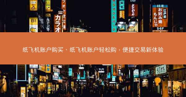 纸飞机账户购买、纸飞机账户轻松购，便捷交易新体验