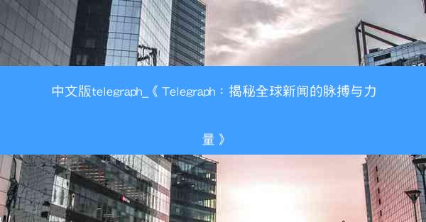 中文版telegraph_《Telegraph：揭秘全球新闻的脉搏与力量》
