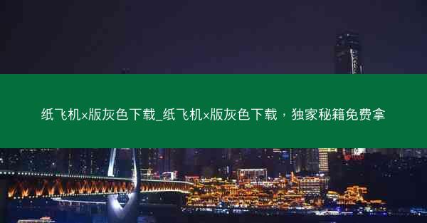 纸飞机x版灰色下载_纸飞机x版灰色下载，独家秘籍免费拿