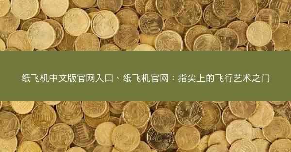纸飞机中文版官网入口、纸飞机官网：指尖上的飞行艺术之门