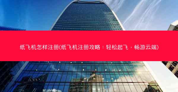 纸飞机怎样注册(纸飞机注册攻略：轻松起飞，畅游云端)