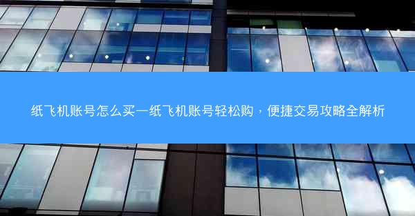 纸飞机账号怎么买—纸飞机账号轻松购，便捷交易攻略全解析