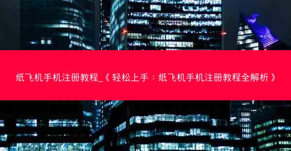 纸飞机手机注册教程_《轻松上手：纸飞机手机注册教程全解析》