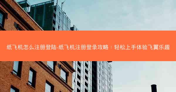 纸飞机怎么注册登陆-纸飞机注册登录攻略：轻松上手体验飞翼乐趣