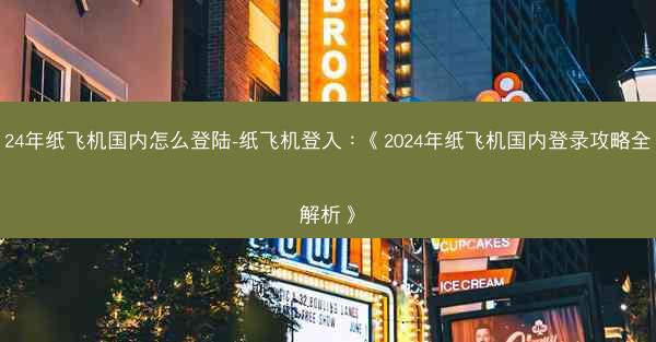 24年纸飞机国内怎么登陆-纸飞机登入：《2024年纸飞机国内登录攻略全解析》