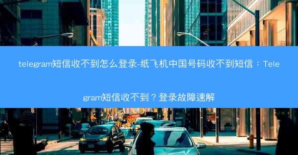 telegram短信收不到怎么登录-纸飞机中国号码收不到短信：Telegram短信收不到？登录故障速解