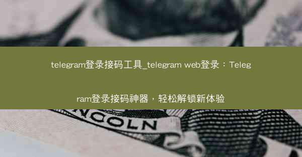 telegram登录接码工具_telegram web登录：Telegram登录接码神器，轻松解锁新体验