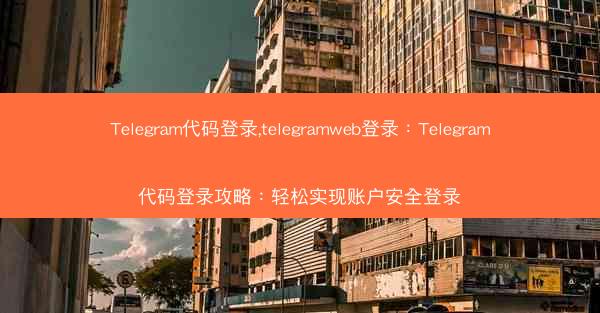 Telegram代码登录,telegramweb登录：Telegram代码登录攻略：轻松实现账户安全登录