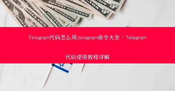Telegram代码怎么用,telegram命令大全：Telegram代码使用教程详解