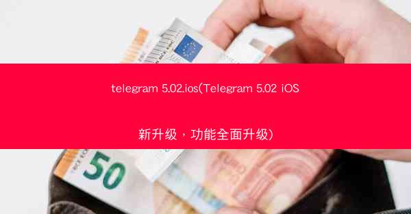 telegram 5.02.ios(Telegram 5.02 iOS新升级，功能全面升级)