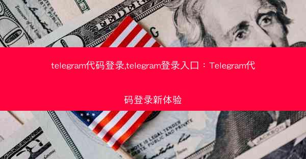 telegram代码登录,telegram登录入口：Telegram代码登录新体验