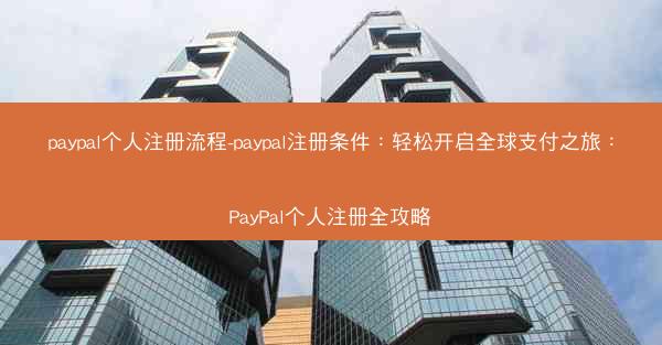 paypal个人注册流程-paypal注册条件：轻松开启全球支付之旅：PayPal个人注册全攻略