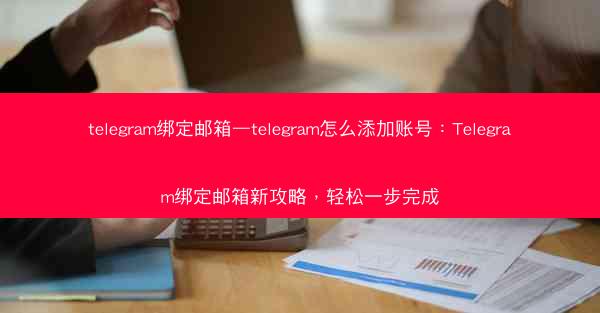 telegram绑定邮箱—telegram怎么添加账号：Telegram绑定邮箱新攻略，轻松一步完成