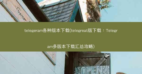 telegeram各种版本下载(telegreat版下载：Telegram多版本下载汇总攻略)