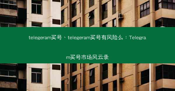 telegeram买号、telegeram买号有风险么：Telegram买号市场风云录