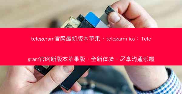 telegeram官网最新版本苹果、telegarm ios：Telegram官网新版本苹果版：全新体验，尽享沟通乐趣