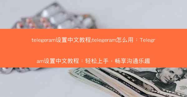 telegeram设置中文教程;telegeram怎么用：Telegram设置中文教程：轻松上手，畅享沟通乐趣