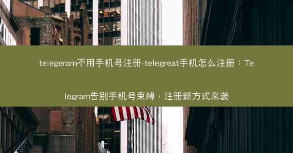 telegeram不用手机号注册-telegreat手机怎么注册：Telegram告别手机号束缚，注册新方式来袭