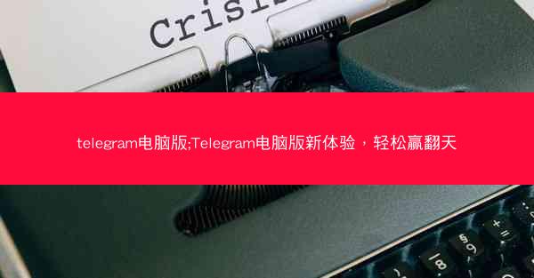 telegram电脑版;Telegram电脑版新体验，轻松赢翻天