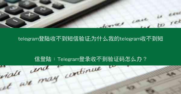 telegram登陆收不到短信验证;为什么我的telegram收不到短信登陆：Telegram登录收不到验证码怎么办？